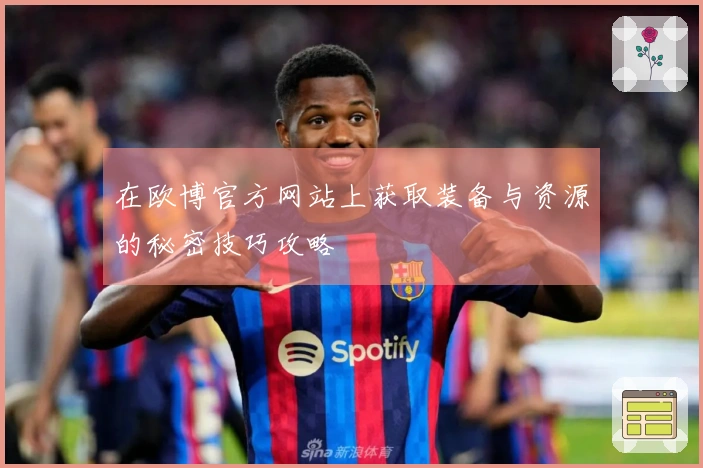 在欧博官方网站上获取装备与资源的秘密技巧攻略