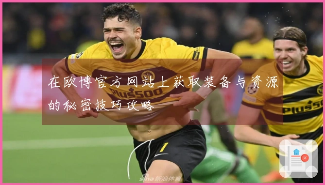 在欧博官方网站上获取装备与资源的秘密技巧攻略