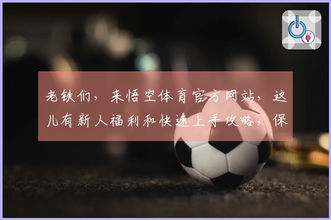 老铁们，来悟空体育官方网站，这儿有新人福利和快速上手攻略，保你玩转游戏！