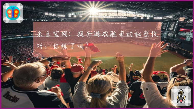 米乐官网：提升游戏胜率的秘密技巧，你练了吗？