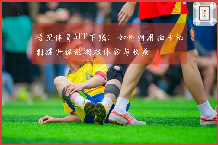 悟空体育APP下载：如何利用抽卡机制提升你的游戏体验与收益