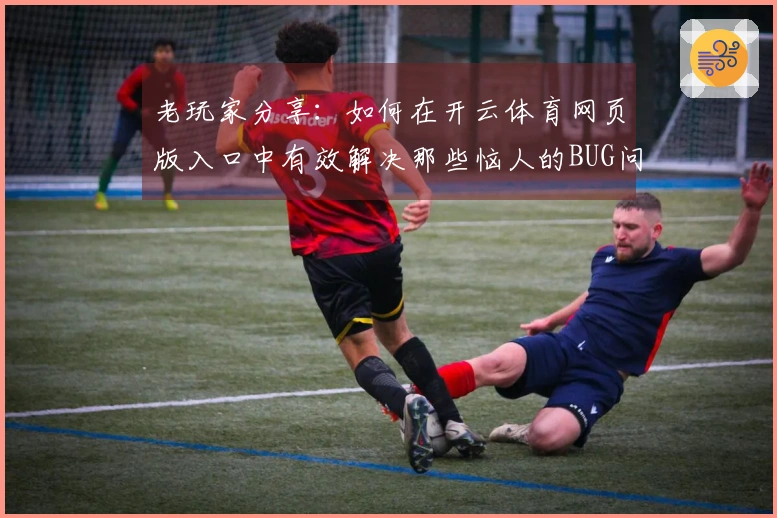 老玩家分享：如何在开云体育网页版入口中有效解决那些恼人的BUG问题