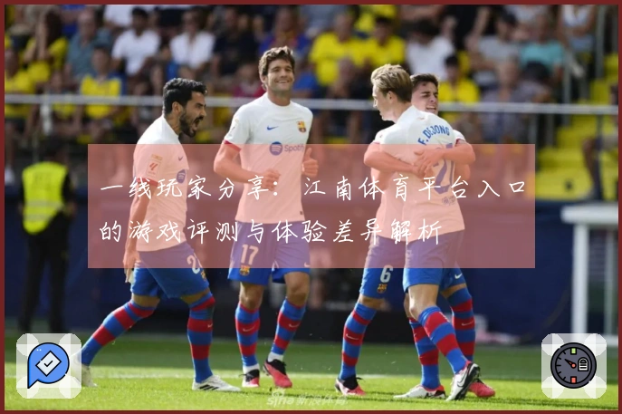 一线玩家分享：江南体育平台入口的游戏评测与体验差异解析