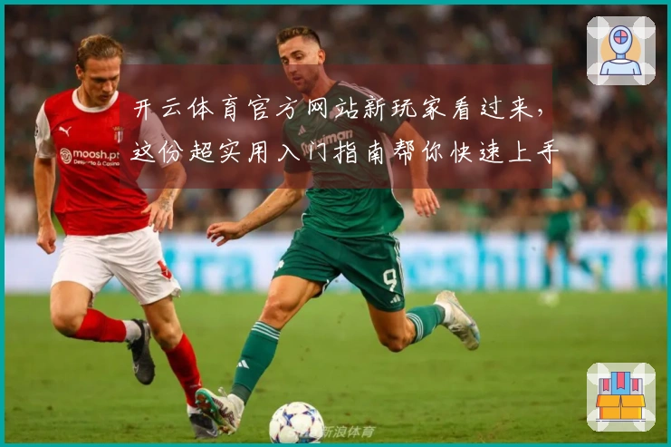 开云体育官方网站新玩家看过来，这份超实用入门指南帮你快速上手！