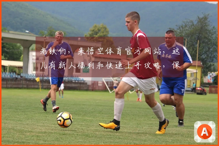 老铁们，来悟空体育官方网站，这儿有新人福利和快速上手攻略，保你玩转游戏！