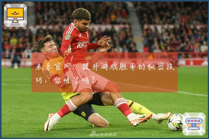 米乐官网：提升游戏胜率的秘密技巧，你练了吗？