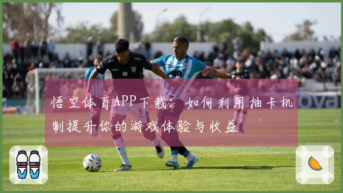 悟空体育APP下载：如何利用抽卡机制提升你的游戏体验与收益