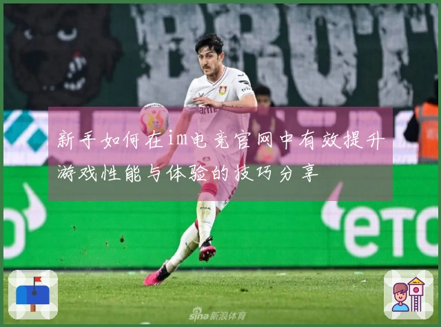 新手如何在im电竞官网中有效提升游戏性能与体验的技巧分享