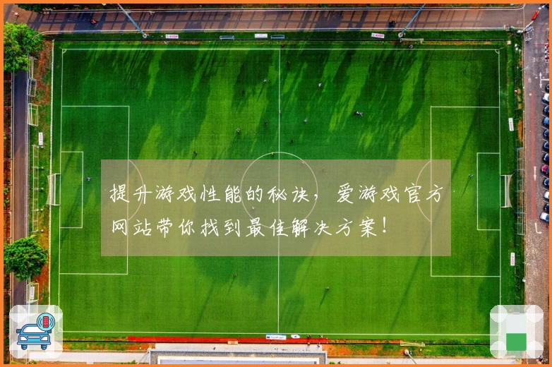 提升游戏性能的秘诀，爱游戏官方网站带你找到最佳解决方案！