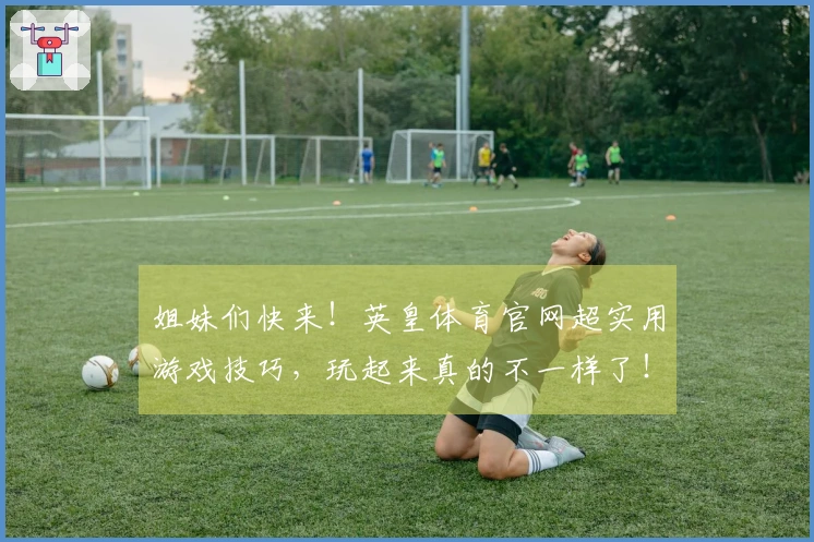 姐妹们快来！英皇体育官网超实用游戏技巧，玩起来真的不一样了！