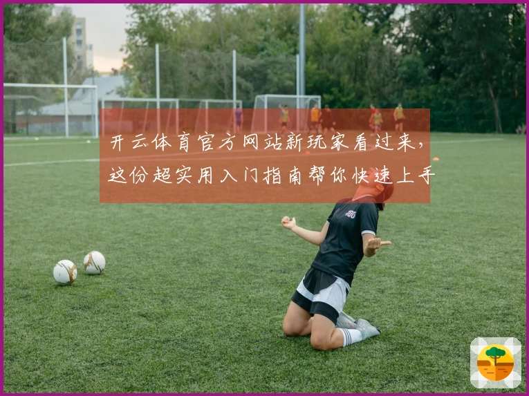 开云体育官方网站新玩家看过来，这份超实用入门指南帮你快速上手！
